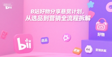 B站好物分享悬赏计划，从选品到营销全流程拆解-一米多聚合推