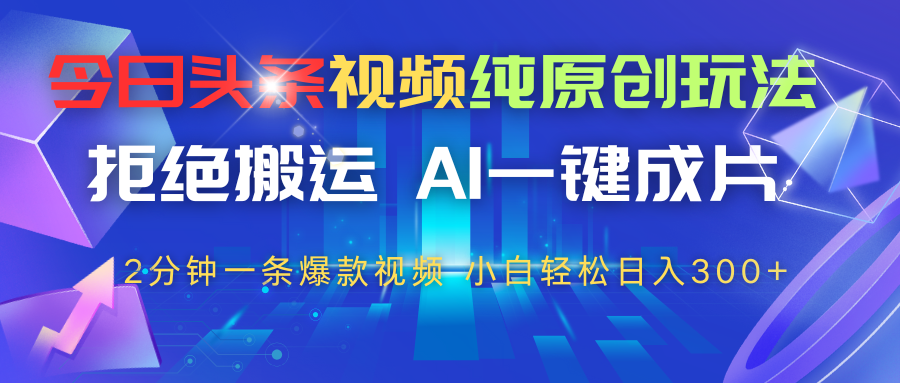 今日头条视频纯原创玩法，拒绝搬运，AI一键成片， 2分钟一条爆款视频，轻松日入300+-一米多聚合推