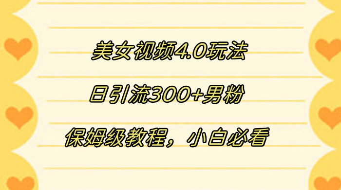 美女视频 4.0 玩法，日引流 300+ 男粉，保姆级教程，小白必看-一米多聚合推