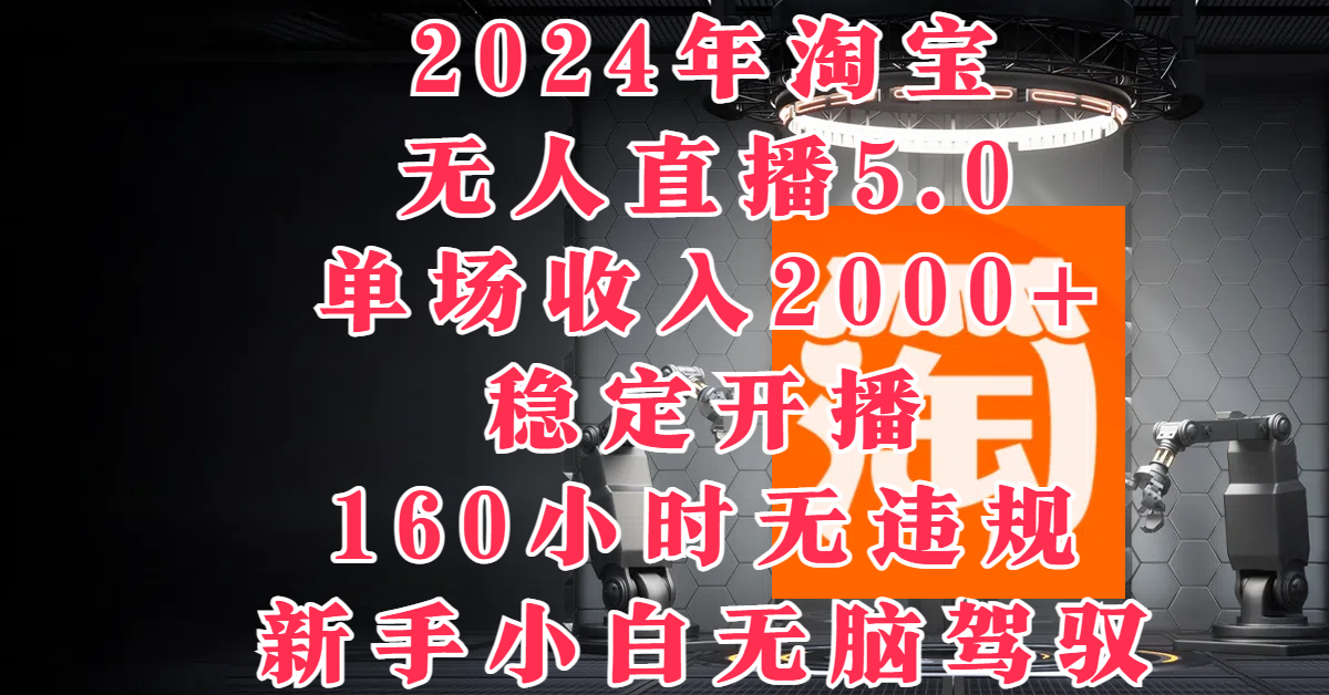 2024年淘宝无人直播5.0，单场收入2000+，稳定开播160小时无违规，新手小白无脑驾驭-一米多聚合推