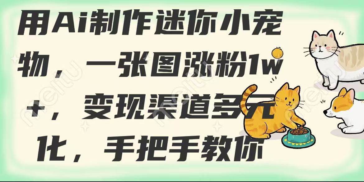 用AI制作迷你小宠物，一张图涨粉1w+，变现渠道多元化，手把手教你-一米多聚合推