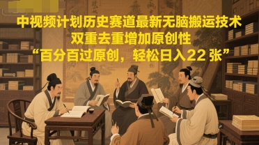 中视频计划历史赛道最新无脑搬运技术，双重去重增加原创性，百分百过原创，轻松日入2张-一米多聚合推