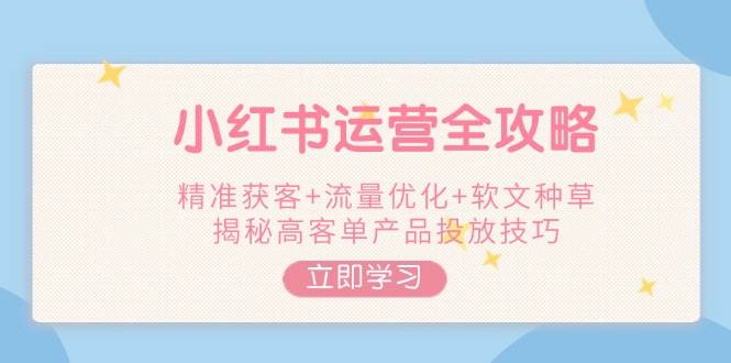 小红书运营全攻略，精准获客+流量优化+软文种草，揭秘高客单产品投放技巧-一米多聚合推