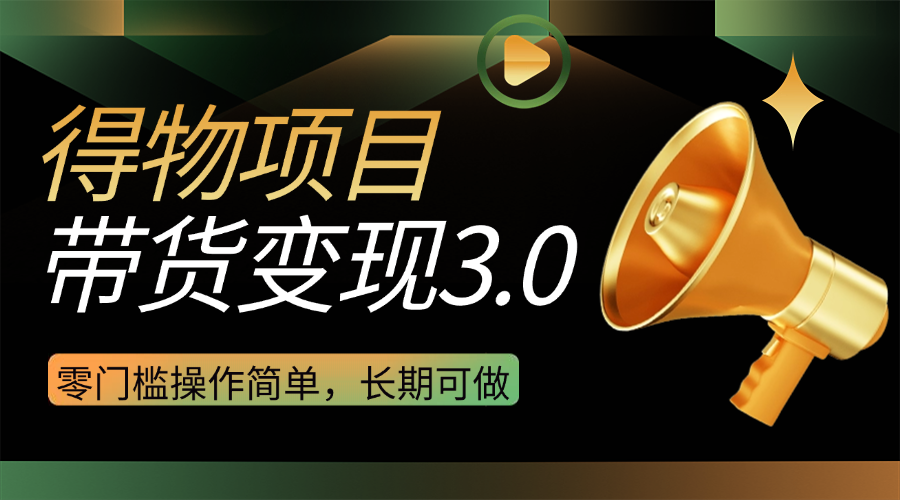 得物3.0视频带货变现项目，零门槛操作简单，小白也能日入300+，长期可做-一米多聚合推