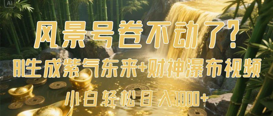 风景号卷不动了？AI一键生成紫气东来+财神瀑布视频，小白轻松日入1000+-一米多聚合推