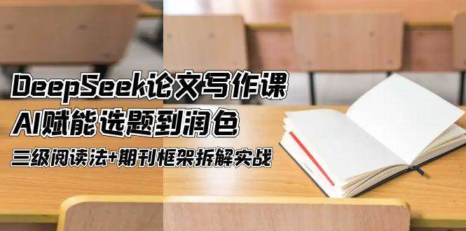 （14927期）DeepSeek论文写作课，AI赋能选题到润色，三级阅读法+期刊框架拆解实战-一米多聚合推