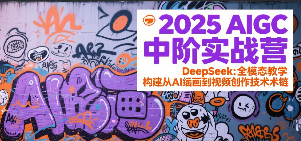 2025AIGC中阶实战营：DeepSeek全模态教学，构建从AI绘画到视频创作的技术链-一米多聚合推