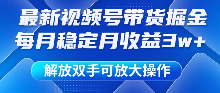 最新视频号带货掘金项目，每月稳定月收益3w+，解放双手，可放大操作-一米多聚合推
