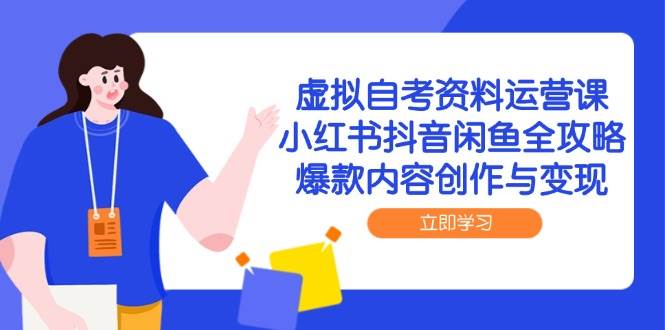 （14938期）虚拟自考资料运营课，小红书抖音闲鱼全攻略，爆款内容创作与变现-一米多聚合推