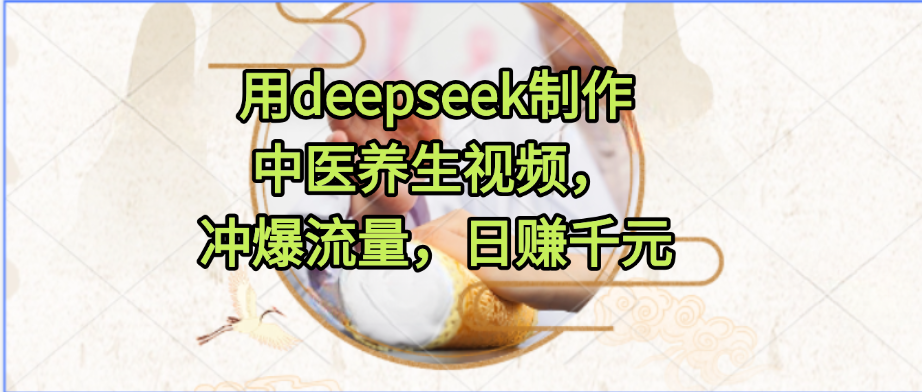 用deepseek制作中医养生视频，冲爆流量，日赚千元-一米多聚合推