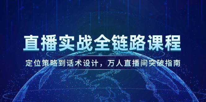 （14952期）直播实战全链路课程，定位策略到话术设计，万人直播间突破指南-一米多聚合推