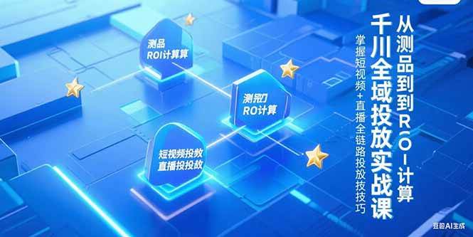 （15256期）千川全域投放实战课，从测品到ROI计算，掌握短视频+直播全链路投放技巧-一米多聚合推