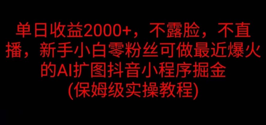 单日收益2000+，不露脸，不直播，新手小白零粉丝可做最近爆火的AI扩图抖音小程序掘金 （保姆级实操教程）-一米多聚合推