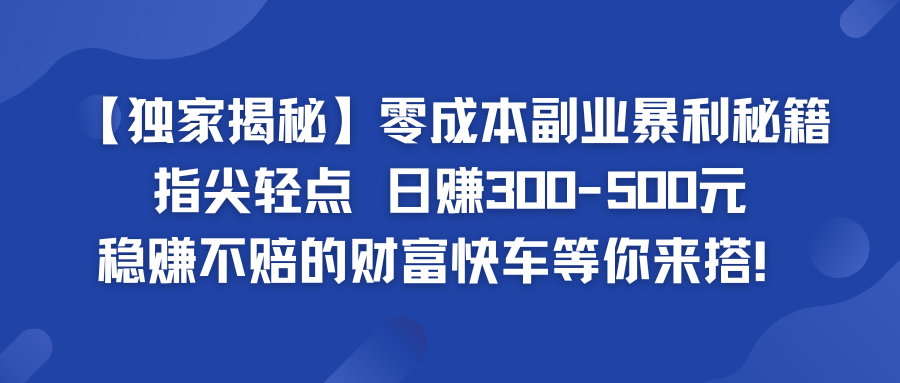 独家揭秘零成本副业暴利秘籍：指尖轻点，日赚300-500元，稳赚不赔的财富快车等你来搭！-一米多聚合推
