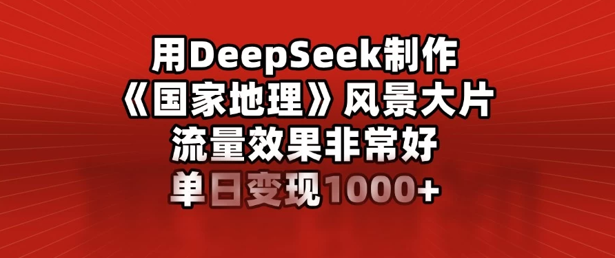 用DeepSeek制作《国家地理》风景大片，流量效果非常好，单日变现1000+-一米多聚合推