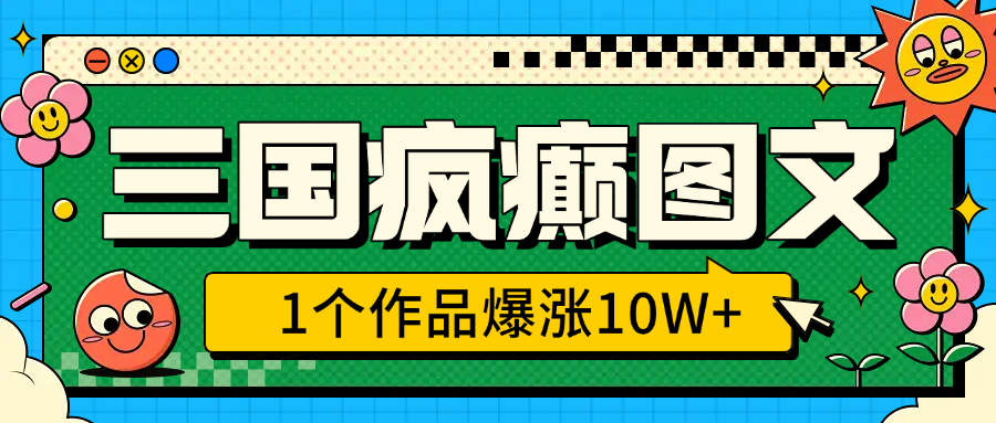 三国疯癫图文，1个作品爆涨10W+，3分钟教会你，趁着风口无脑冲（附详细教学）-一米多聚合推
