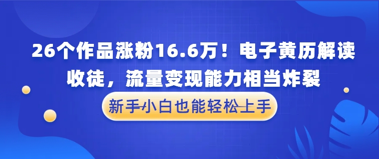 26个作品涨粉16.6万！电子黄历解读，收徒，流量变现能力相当炸裂，新手小白也能轻松上手-一米多聚合推