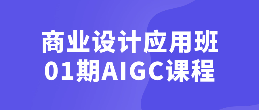 商业设计应用班01期AIGC课程-一米多聚合推