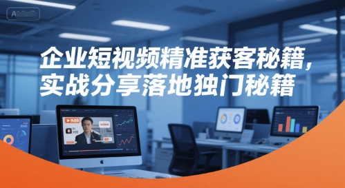企业短视频精准获客秘籍，实战分享落地独门秘籍-一米多聚合推
