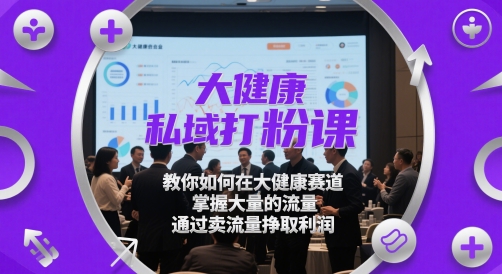 大健康私域打粉课，教你如何在大健康赛道，掌握大量的流量，通过卖流量挣取利润-一米多聚合推