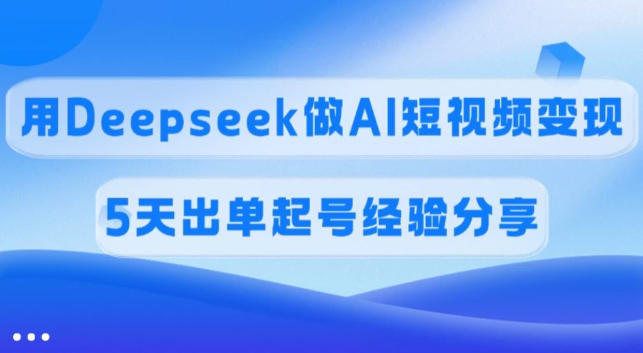 佣金45%，用Deepseek做AI短视频变现，5天出单起号经验分享-一米多聚合推