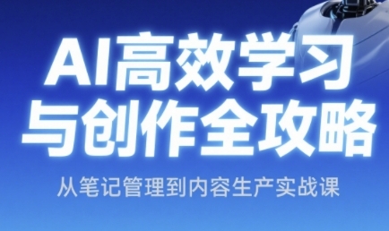 AI高效学习与创作全攻略，从笔记管理到内容生产实战课-一米多聚合推
