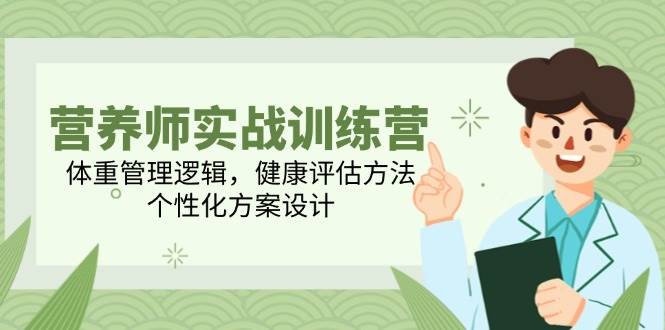 （14908期）营养师实战训练营，体重管理逻辑，健康评估方法，个性化方案设计-一米多聚合推