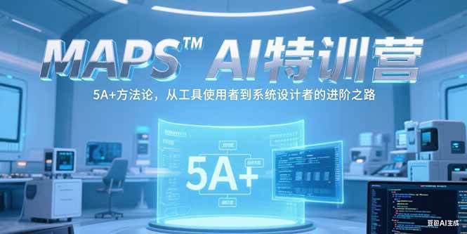 （15215期）MAPSAI特训营，掌握 5A+方法论，从工具使用者到系统设计者的进阶之路-一米多聚合推