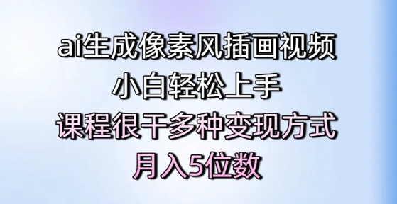 ai生成像素风插画视频，小白轻松上手，课程很干多种变现方式，月入5位数-一米多聚合推