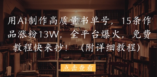 用AI制作高质量书单号，15条作品涨粉13W，全平台爆火，免费教程快来抄(附详细教程)-一米多聚合推