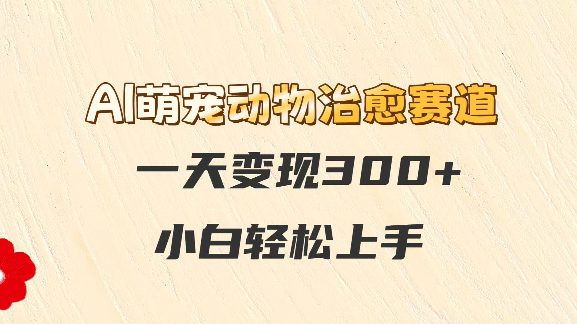 AI萌宠动物治愈赛道，一天变现300+，小白轻松上手-一米多聚合推