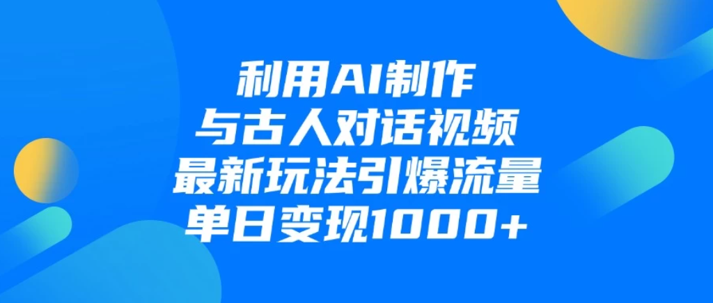 利用AI制作与古人对话的视频，最新玩法引爆流量，单日变现1000+-一米多聚合推
