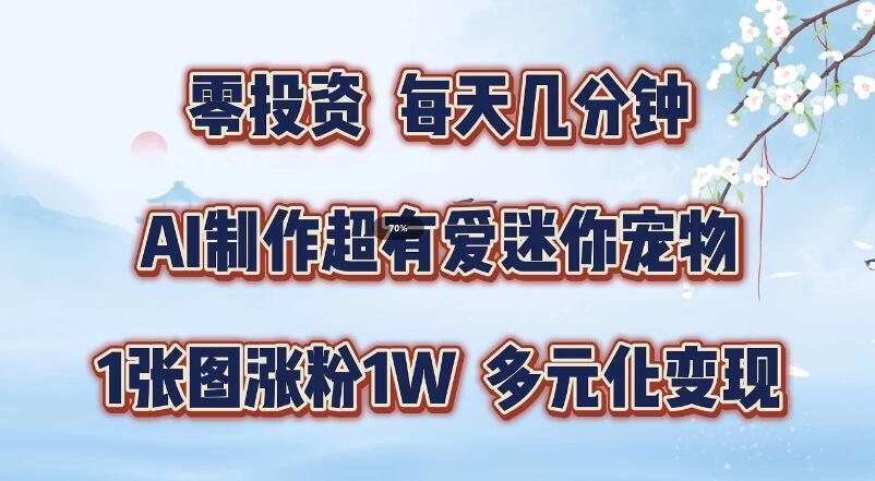 零投资，每天几分钟，AI制作超有爱迷你宠物玩法，多元化变现，手把手交给你-一米多聚合推