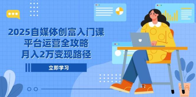 （14924期）2025自媒体创富入门课，平台运营全攻略，月入2万变现路径-一米多聚合推