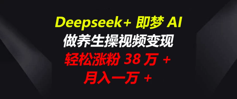 Deepseek+即梦AI，做养生操视频变现，轻松涨粉38万+，月入一万+-一米多聚合推