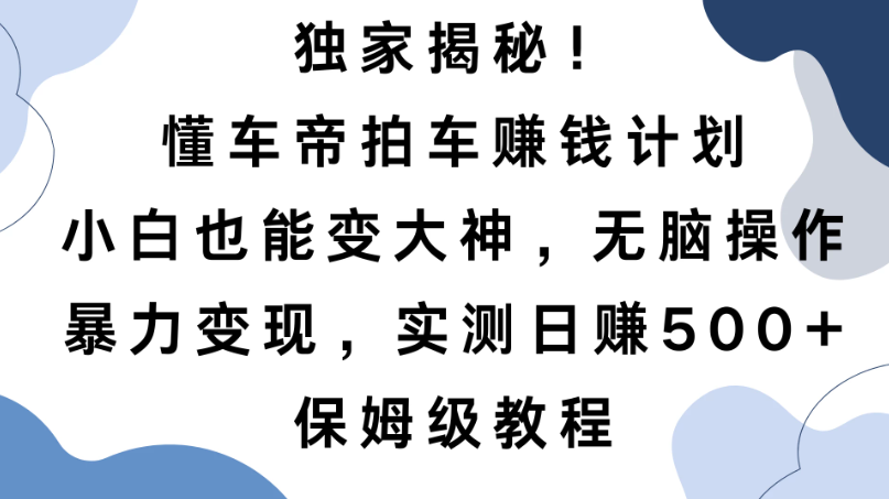 独家揭秘！懂车帝拍车赚钱计划，小白也能变大神，无脑操作，暴力变现，实测日赚500+，保姆级教程-一米多聚合推
