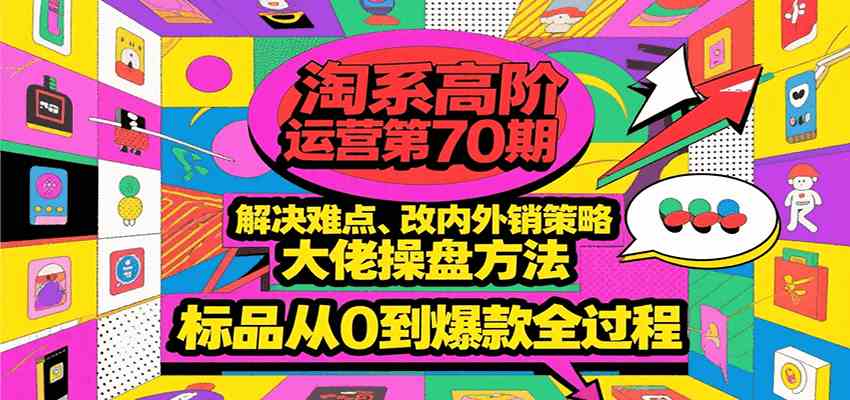 淘系高阶运营第70期，解决难点、改内外销策略，大佬操盘方法，标品从0到爆款全过程-一米多聚合推