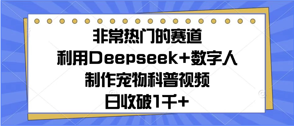 非常热门的赛道，利用Deepseek+数字人制作宠物科普视频，日收破1千+-一米多聚合推