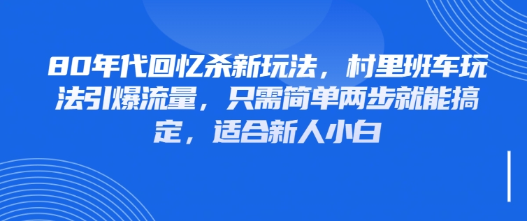 80年代回忆杀新玩法，村里班车玩法引爆流量，只需简单两步就能搞定，适合新人小白-一米多聚合推