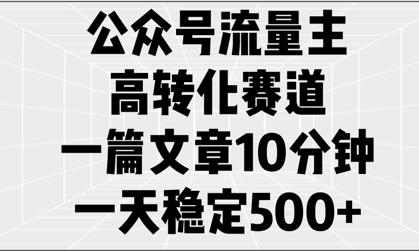 公众号流量主高转化赛道，一篇文章10分钟，一天稳定500+-一米多聚合推