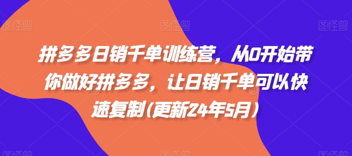 拼多多日销千单训练营，从0开始带你做好拼多多，让日销千单可以快速复制(更新25年5月)-一米多聚合推