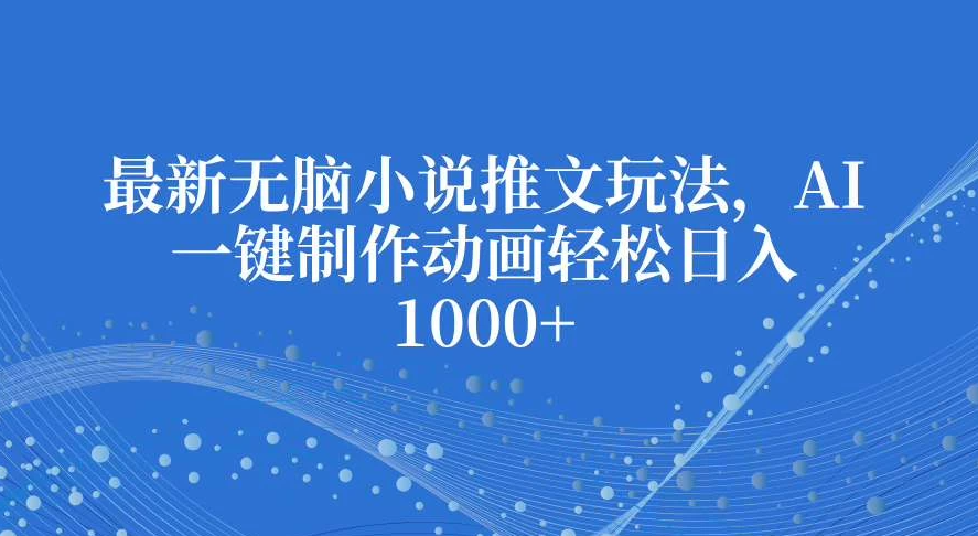 最新无脑小说推文玩法，AI一键制作动画轻松日入1000+-一米多聚合推
