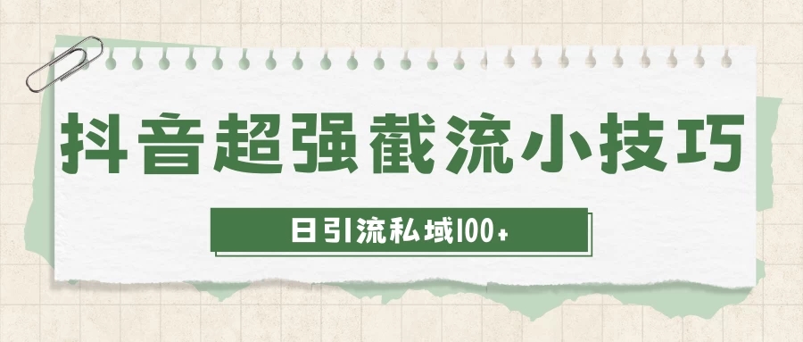 抖音快速截流获取别人的爆款流量，一招教你搞定日引流私域100+-一米多聚合推
