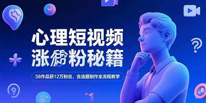 （15276期）心理短视频涨粉秘籍，38作品获12万粉丝，含选题制作全流程教学-一米多聚合推