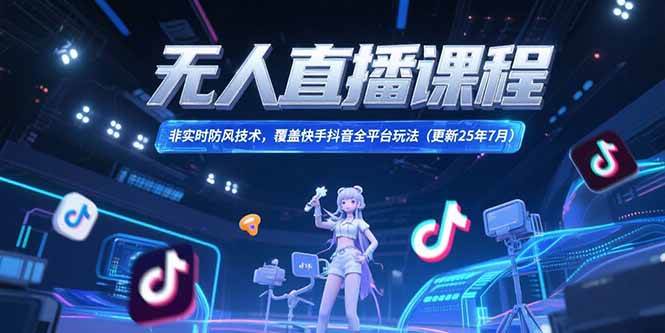 （15337期）无人直播课程，非实时防风技术，覆盖快手抖音全平台玩法(更新25年7月)-一米多聚合推