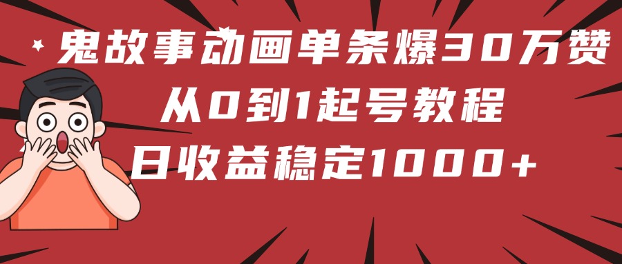 鬼故事动画单条爆30万赞！从0到1起号教程 日收益稳定1000+-一米多聚合推