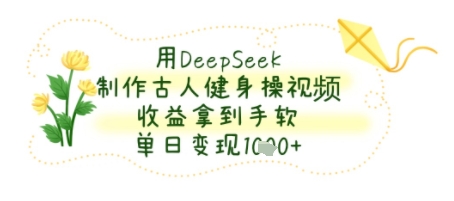 用DeepSeek制作古人健身操视频，收益拿到手软，单日变现几张-一米多聚合推