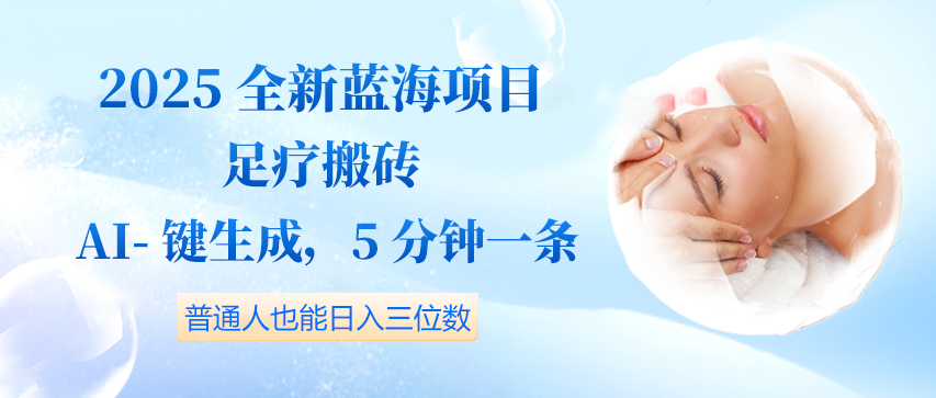2025全新蓝海项目足疗搬砖，AI一键生成，5分钟一条，普通人也能日入三位数-一米多聚合推