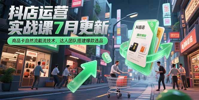 （15329期）抖店运营实战课7月更新，商品卡自然流截流技术，达人团队搭建爆款选品-一米多聚合推
