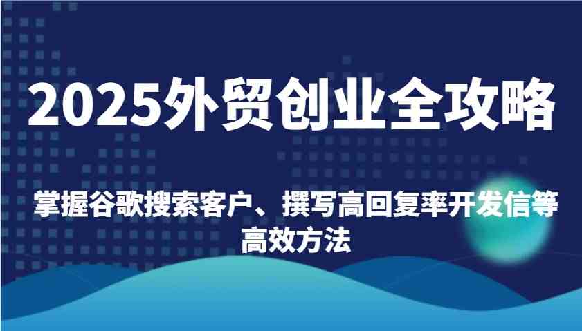 2025外贸创业全攻略：掌握谷歌搜索客户、撰写高回复率开发信等高效方法-一米多聚合推